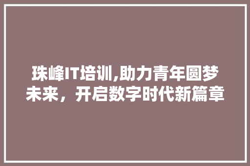 珠峰IT培训,助力青年圆梦未来，开启数字时代新篇章