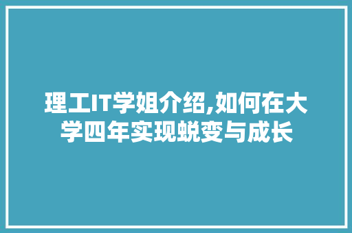 理工IT学姐介绍,如何在大学四年实现蜕变与成长