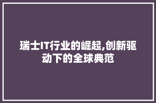 瑞士IT行业的崛起,创新驱动下的全球典范