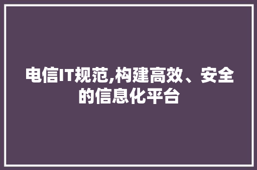 电信IT规范,构建高效、安全的信息化平台 GoogleSEO