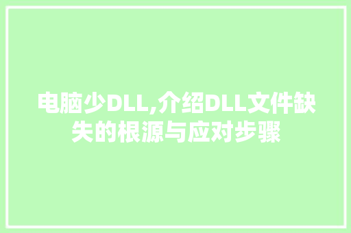 电脑少DLL,介绍DLL文件缺失的根源与应对步骤