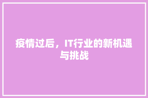 疫情过后，IT行业的新机遇与挑战
