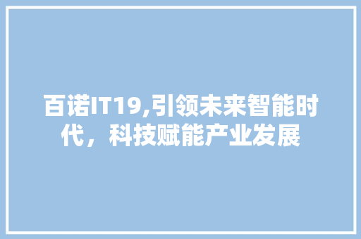 百诺IT19,引领未来智能时代，科技赋能产业发展