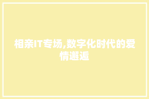 相亲IT专场,数字化时代的爱情邂逅