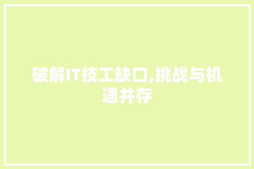 破解IT技工缺口,挑战与机遇并存