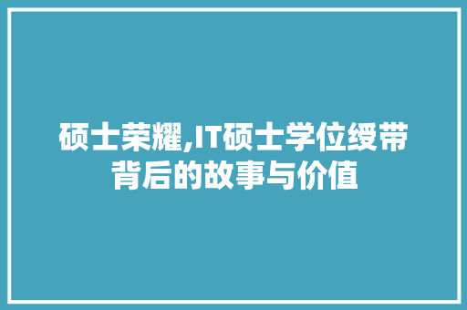 硕士荣耀,IT硕士学位绶带背后的故事与价值