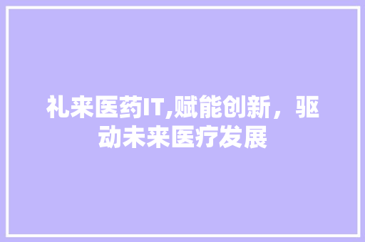 礼来医药IT,赋能创新，驱动未来医疗发展 百度SEO