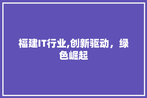 福建IT行业,创新驱动，绿色崛起