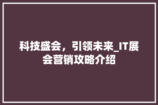 科技盛会，引领未来_IT展会营销攻略介绍