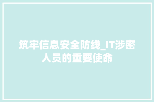 筑牢信息安全防线_IT涉密人员的重要使命