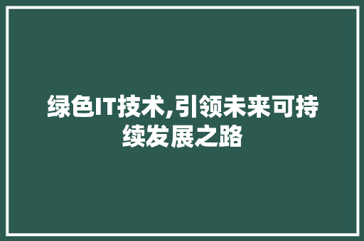 绿色IT技术,引领未来可持续发展之路