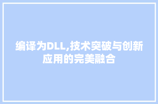 编译为DLL,技术突破与创新应用的完美融合