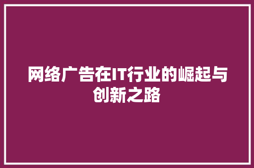 网络广告在IT行业的崛起与创新之路