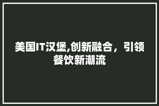 美国IT汉堡,创新融合，引领餐饮新潮流 神马SEO