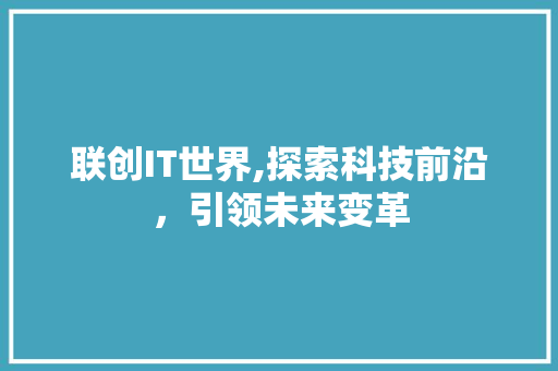 联创IT世界,探索科技前沿，引领未来变革 搜狗SEO