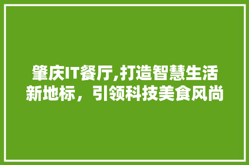 肇庆IT餐厅,打造智慧生活新地标，引领科技美食风尚 必应SEO