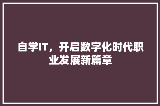 自学IT，开启数字化时代职业发展新篇章