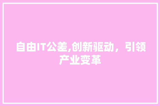 自由IT公差,创新驱动，引领产业变革 搜狗SEO