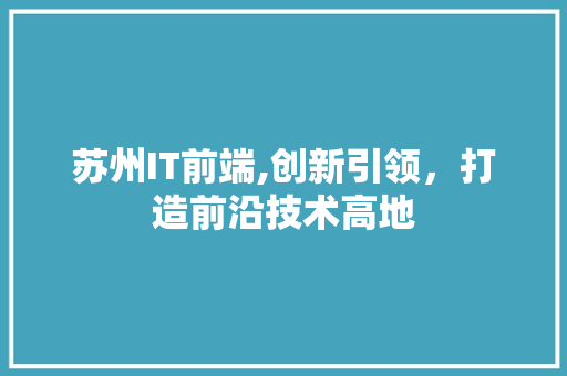 苏州IT前端,创新引领，打造前沿技术高地