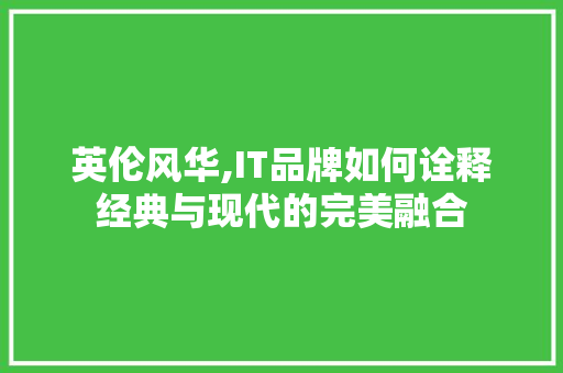 英伦风华,IT品牌如何诠释经典与现代的完美融合