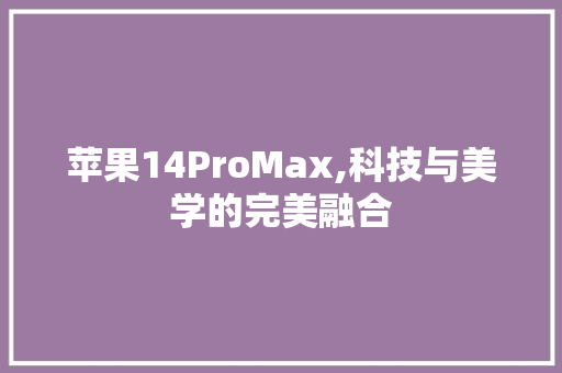 苹果14ProMax,科技与美学的完美融合