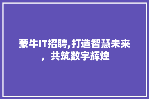 蒙牛IT招聘,打造智慧未来，共筑数字辉煌