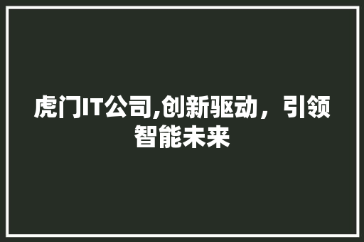 虎门IT公司,创新驱动，引领智能未来