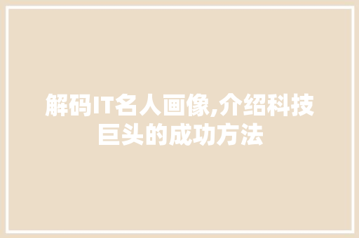 解码IT名人画像,介绍科技巨头的成功方法