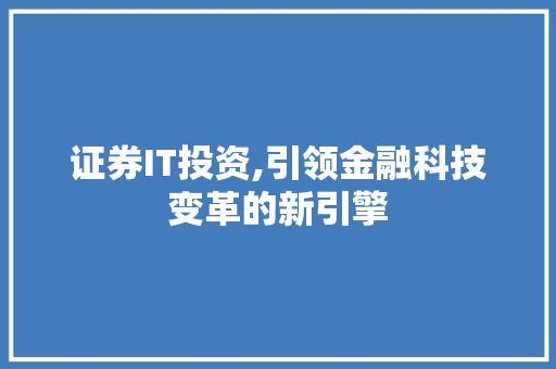 证券IT投资,引领金融科技变革的新引擎