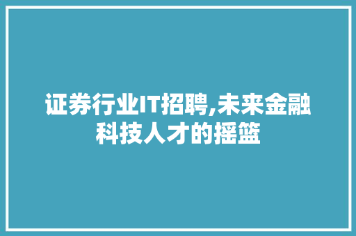 证券行业IT招聘,未来金融科技人才的摇篮