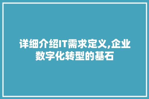 详细介绍IT需求定义,企业数字化转型的基石