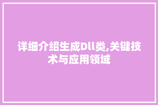 详细介绍生成Dll类,关键技术与应用领域