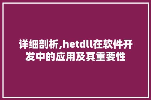 详细剖析,hetdll在软件开发中的应用及其重要性