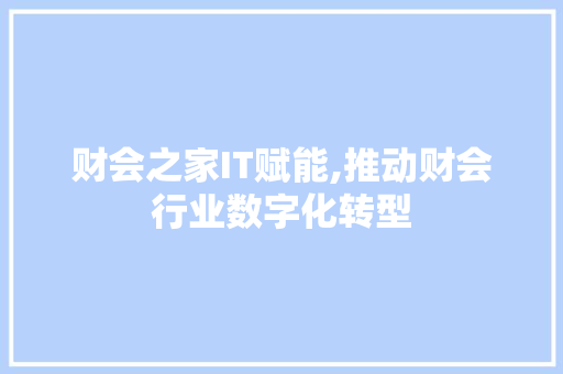 财会之家IT赋能,推动财会行业数字化转型