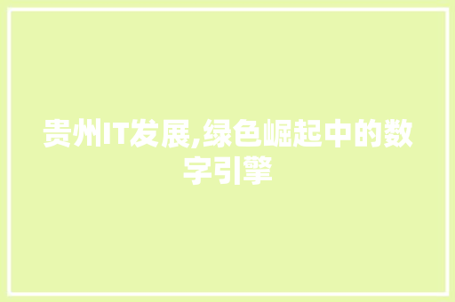 贵州IT发展,绿色崛起中的数字引擎