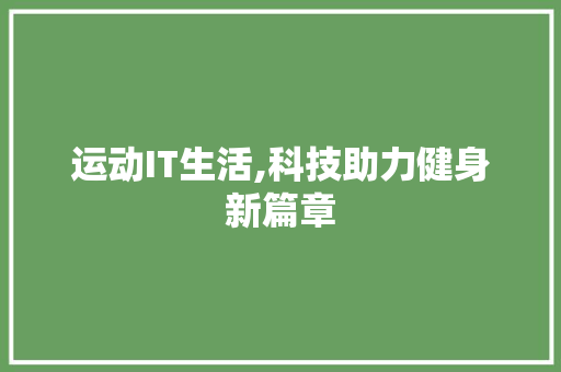 运动IT生活,科技助力健身新篇章