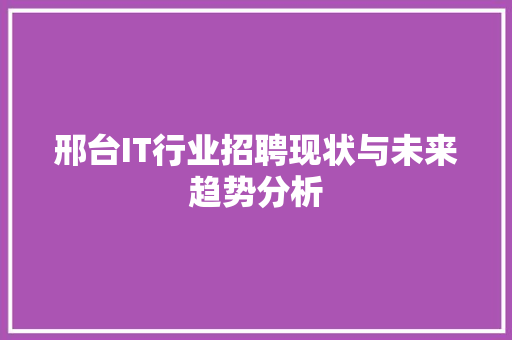 邢台IT行业招聘现状与未来趋势分析
