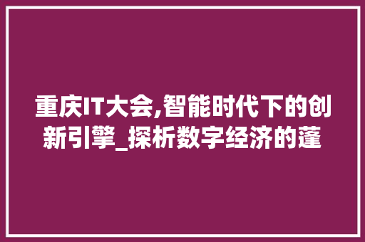 重庆IT大会,智能时代下的创新引擎_探析数字经济的蓬勃发展