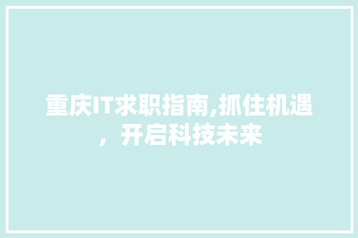 重庆IT求职指南,抓住机遇，开启科技未来