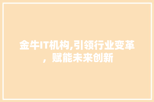 金牛IT机构,引领行业变革，赋能未来创新