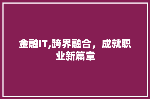 金融IT,跨界融合，成就职业新篇章