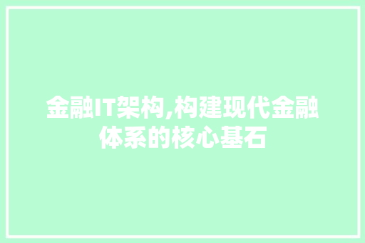 金融IT架构,构建现代金融体系的核心基石