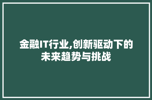 金融IT行业,创新驱动下的未来趋势与挑战
