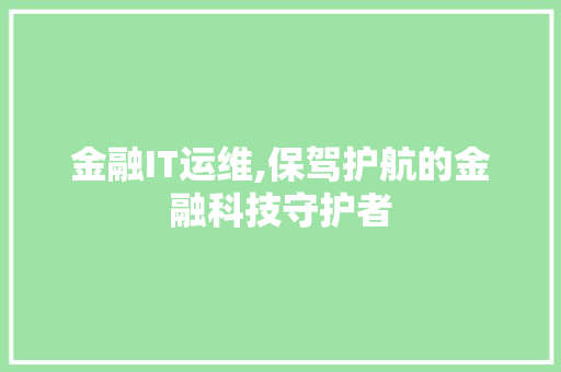 金融IT运维,保驾护航的金融科技守护者