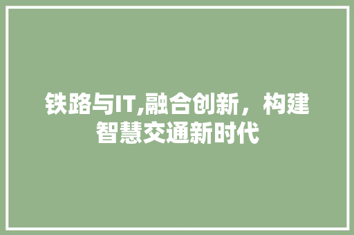 铁路与IT,融合创新，构建智慧交通新时代