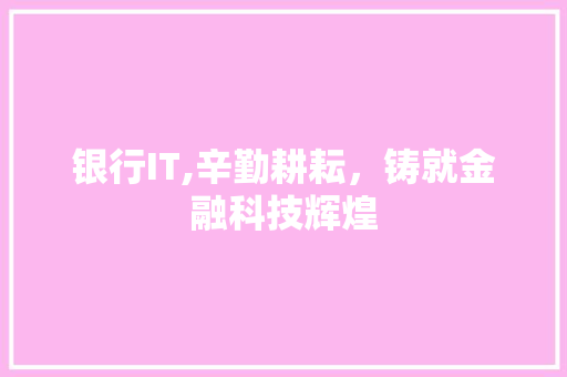 银行IT,辛勤耕耘，铸就金融科技辉煌