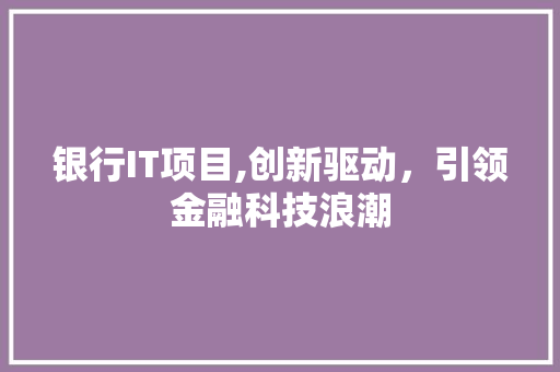 银行IT项目,创新驱动，引领金融科技浪潮