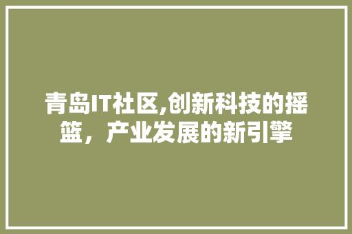 青岛IT社区,创新科技的摇篮，产业发展的新引擎