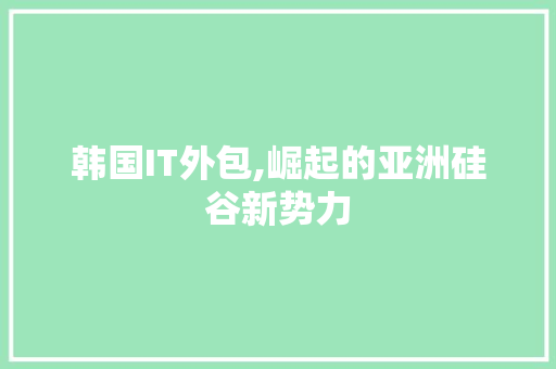 韩国IT外包,崛起的亚洲硅谷新势力