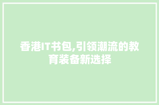 香港IT书包,引领潮流的教育装备新选择